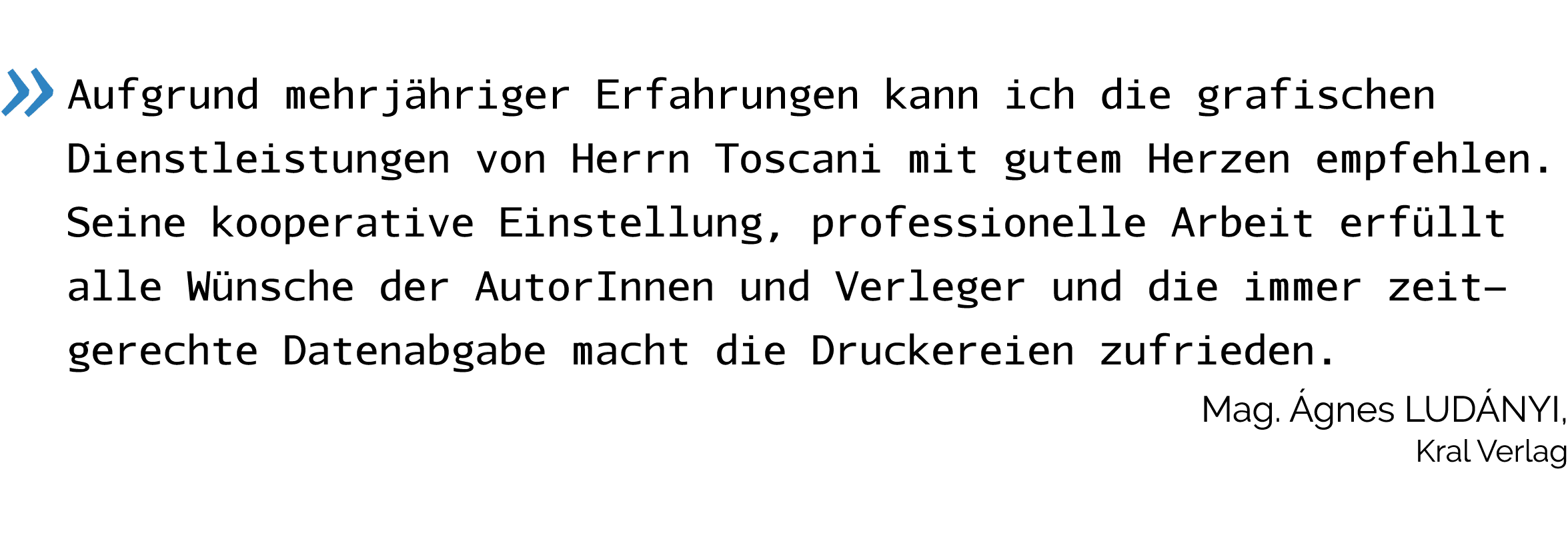   Aufgrund mehrjähriger Erfahrungen kann ich die grafischen Dienstleistungen von Herrn Toscani mit gutem Herzen empfe   