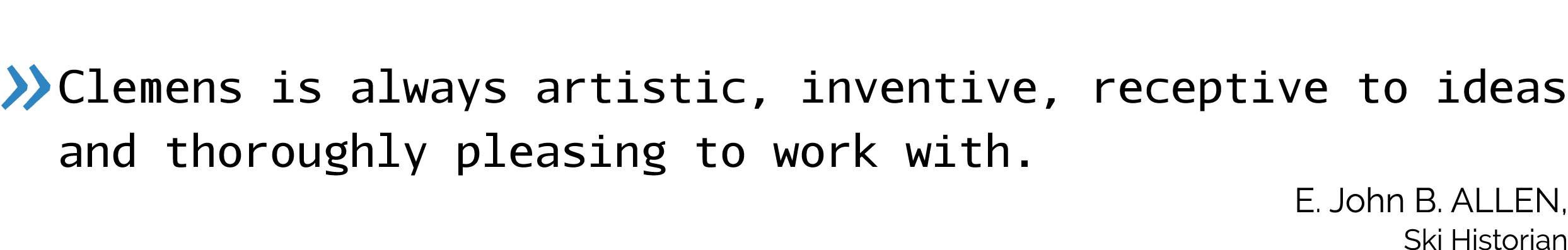  Clemens is always artistic, inventive, receptive to ideas and thoroughly pleasing to work with   E  John B  Allen, S   